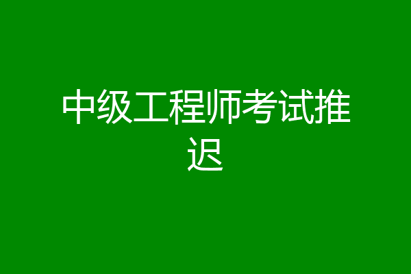 中级工程师考试推迟