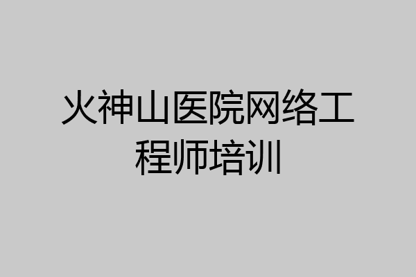 火神山医院网络工程师培训