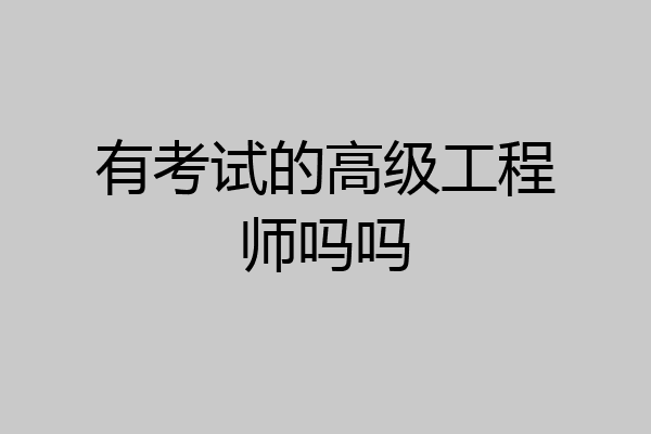 有考试的高级工程师吗吗