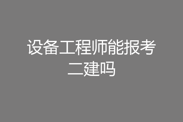 设备工程师能报考二建吗