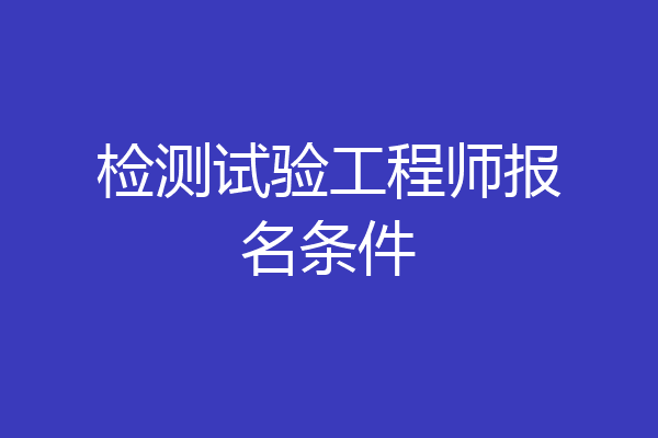 检测试验工程师报名条件