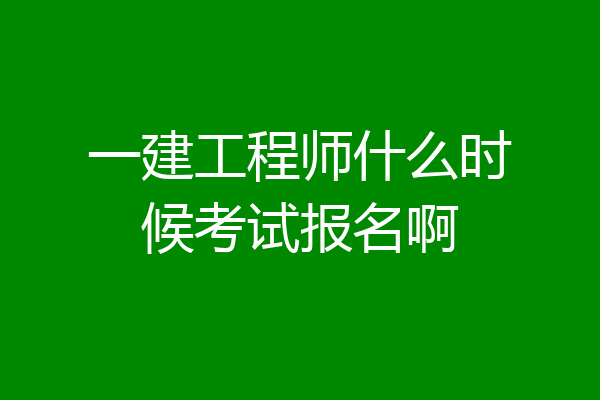 一建工程师什么时候考试报名啊