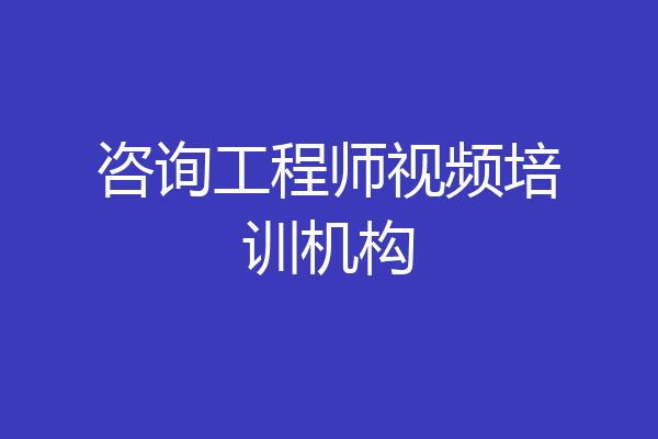 咨询工程师视频培训机构