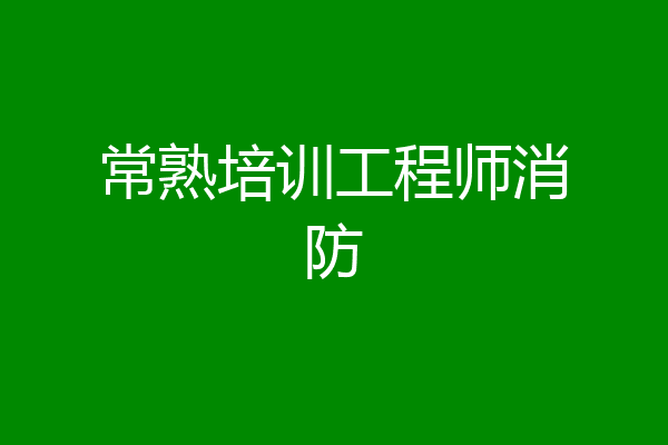 常熟培训工程师消防