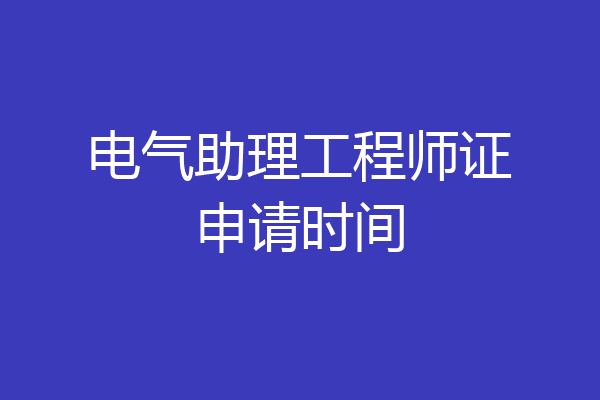 电气助理工程师证申请时间