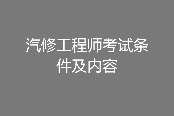 汽修工程师考试条件及内容
