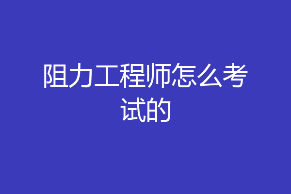 阻力工程师怎么考试的