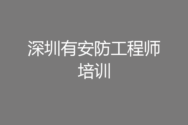 深圳有安防工程师培训