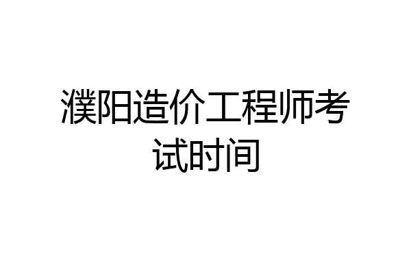 濮阳造价工程师考试时间