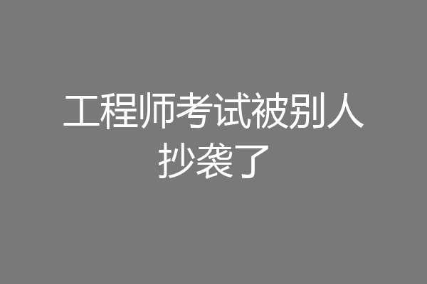 工程师考试被别人抄袭了