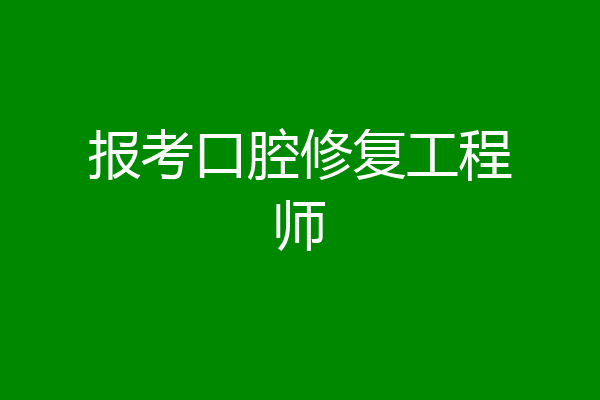 报考口腔修复工程师