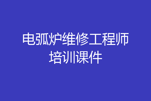 电弧炉维修工程师培训课件