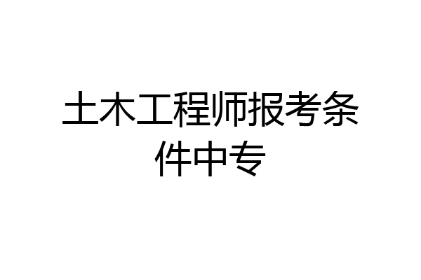 土木工程师报考条件中专