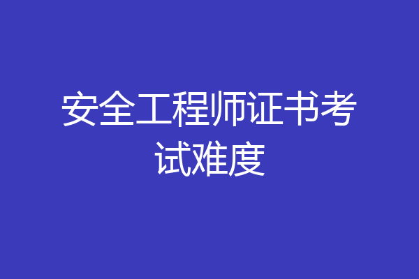 安全工程师证书考试难度