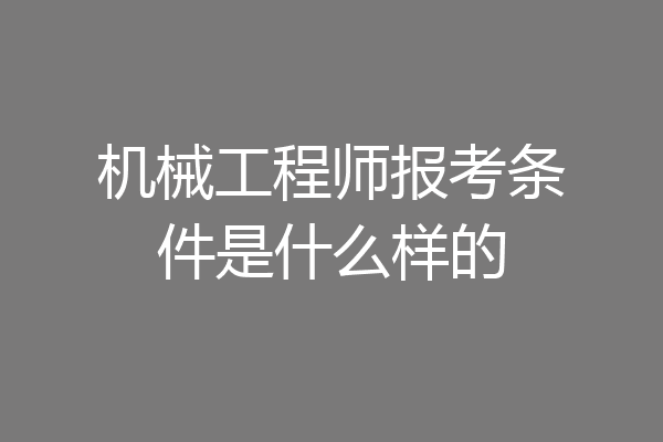 机械工程师报考条件是什么样的