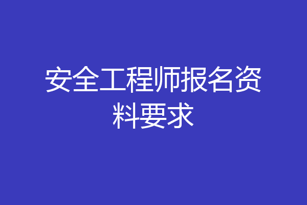 安全工程师报名资料要求