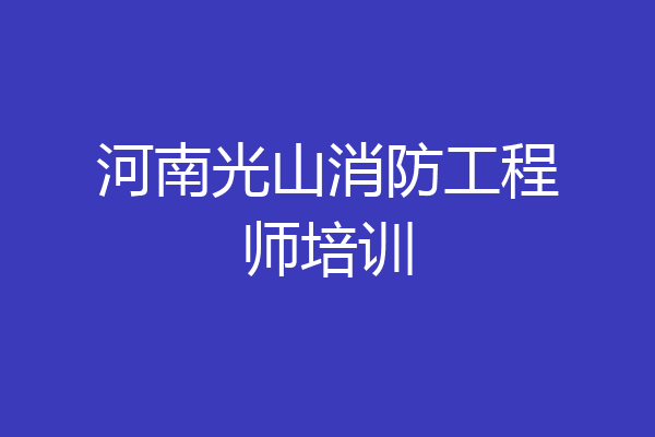 河南光山消防工程师培训