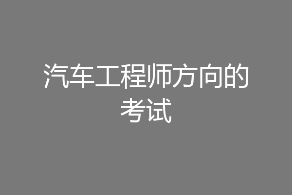 汽车工程师方向的考试
