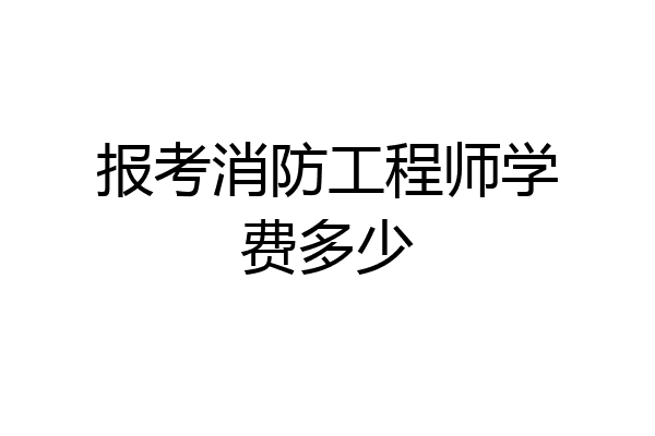 报考消防工程师学费多少