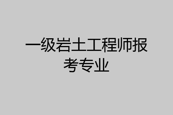 一级岩土工程师报考专业