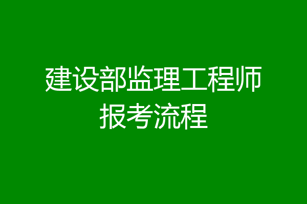 建设部监理工程师报考流程
