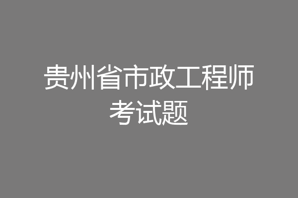 贵州省市政工程师考试题