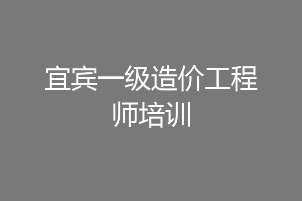 宜宾一级造价工程师培训