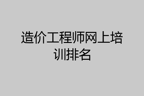 造价工程师网上培训排名