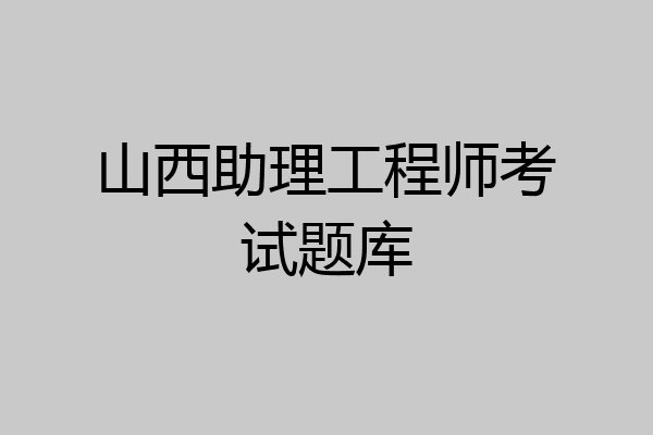山西助理工程师考试题库
