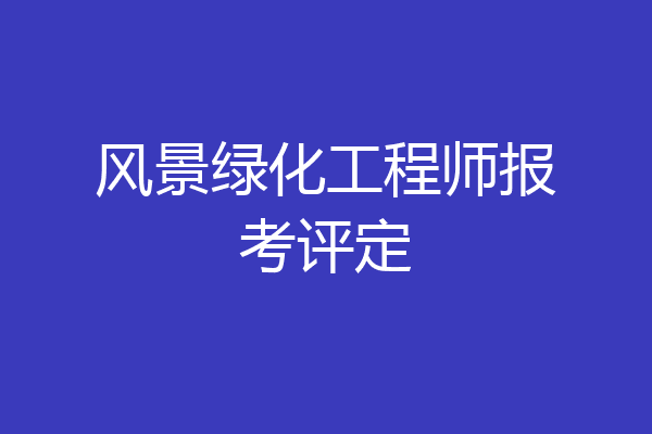 风景绿化工程师报考评定