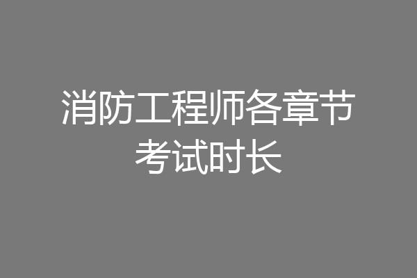 消防工程师各章节考试时长
