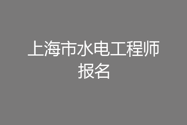 上海市水电工程师报名