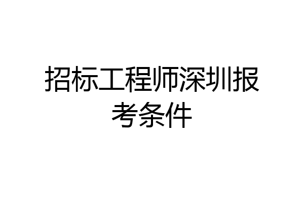 招标工程师深圳报考条件