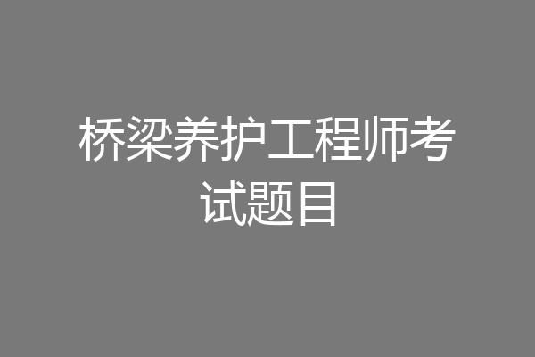 桥梁养护工程师考试题目