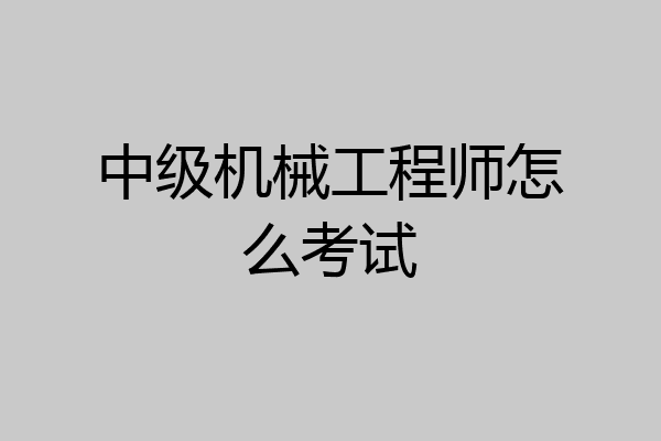 中级机械工程师怎么考试