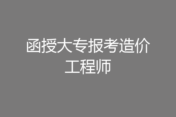 函授大专报考造价工程师