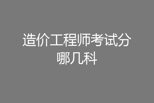 造价工程师考试分哪几科