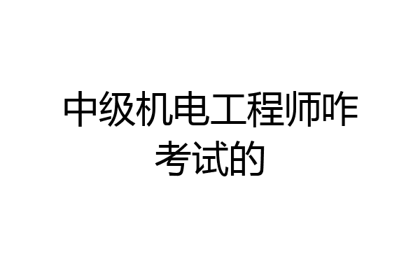 中级机电工程师咋考试的