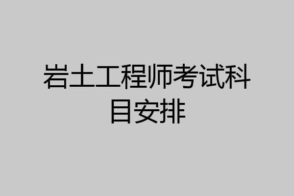 岩土工程师考试科目安排