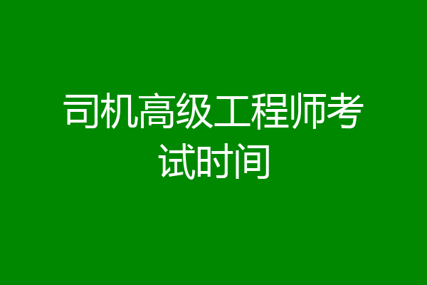 司机高级工程师考试时间