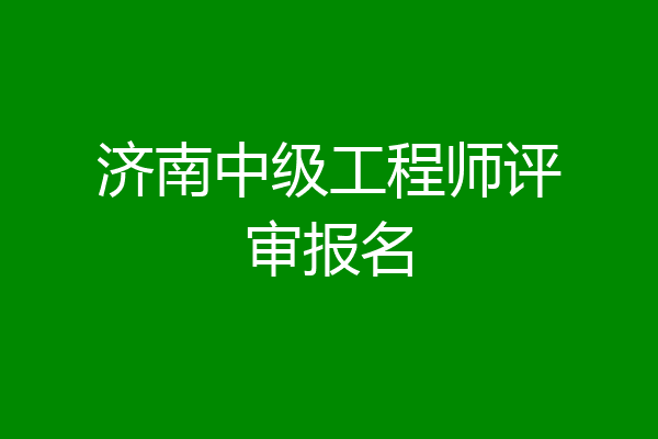 济南中级工程师评审报名