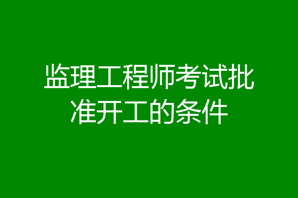 监理工程师考试批准开工的条件