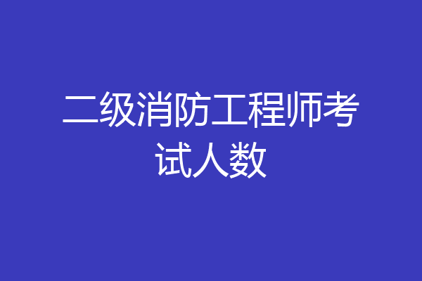 二级消防工程师考试人数