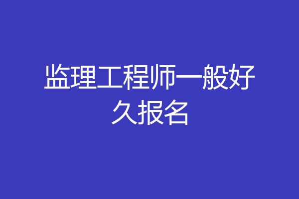 监理工程师一般好久报名