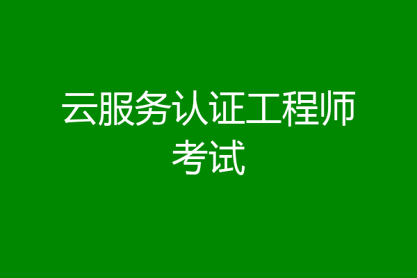 云服务认证工程师考试