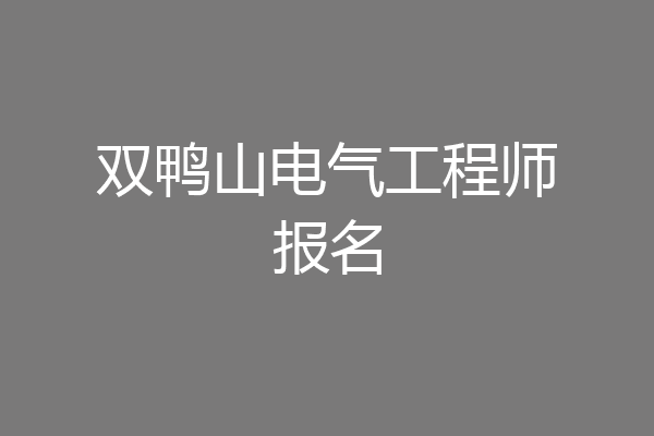 双鸭山电气工程师报名