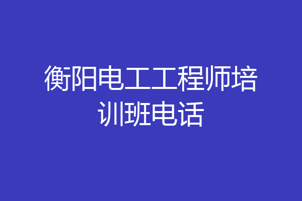 衡阳电工工程师培训班电话