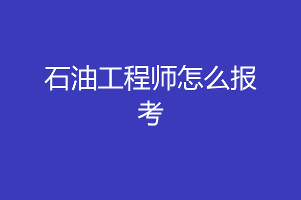 石油工程师怎么报考