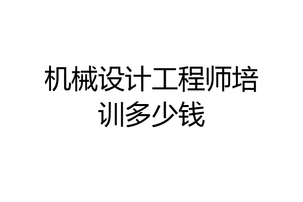 机械设计工程师培训多少钱