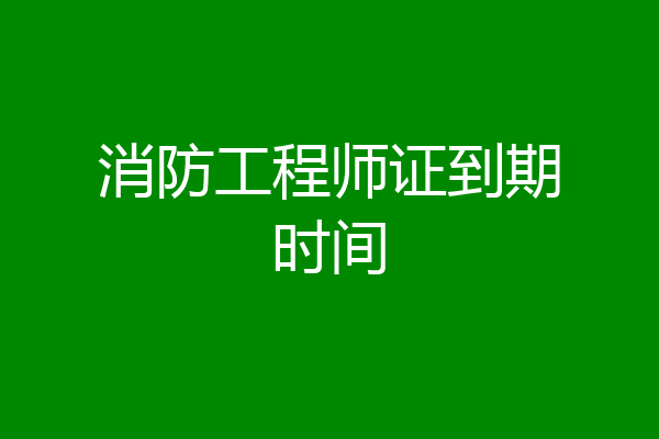 消防工程师证到期时间